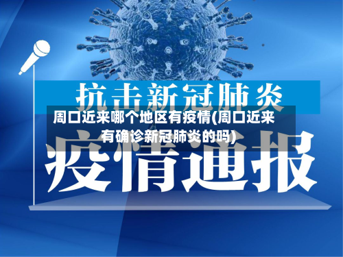 周口近来哪个地区有疫情(周口近来有确诊新冠肺炎的吗)-第3张图片