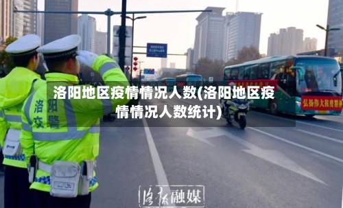 洛阳地区疫情情况人数(洛阳地区疫情情况人数统计)-第2张图片