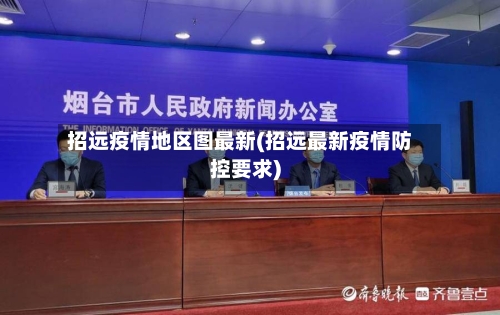 招远疫情地区图最新(招远最新疫情防控要求)-第2张图片