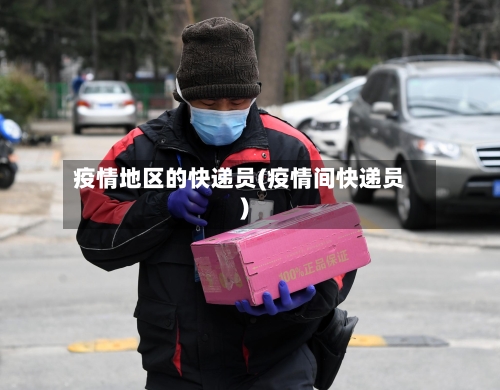 疫情地区的快递员(疫情间快递员)-第1张图片