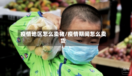 疫情地区怎么卖猪/疫情期间怎么卖货-第1张图片