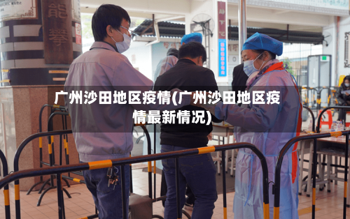 广州沙田地区疫情(广州沙田地区疫情最新情况)-第1张图片