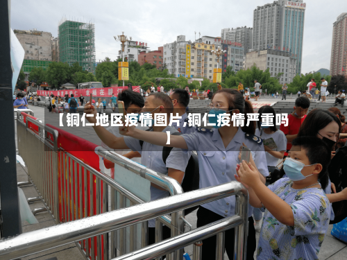 【铜仁地区疫情图片,铜仁疫情严重吗】-第2张图片