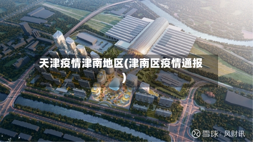 天津疫情津南地区(津南区疫情通报)-第2张图片